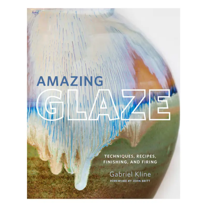 AMAZING GLAZE: TECHNIQUES, RECIPES, FINISHING, AND FIRING
