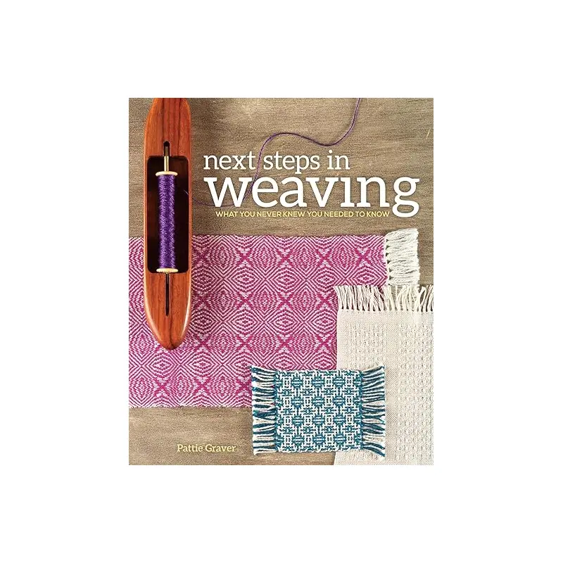 Next Steps in Weaving: What You Never Knew You Needed to Know by Pattie Graver